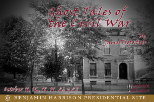 Promotional image for Ghost Tales of the Civil War by James Trofatter, showing a picture of the Benjamin Harrison Presidential site from the early nineteen hundreds with a vignette around the picture to darken the tone. The picture is overlaid with a jagged hand written font that reads, "Ghost tales of the civil war by james trofatter. October 11, 12, 15, 19, 21, and 27. Benjamin Harrison Presidential Site"